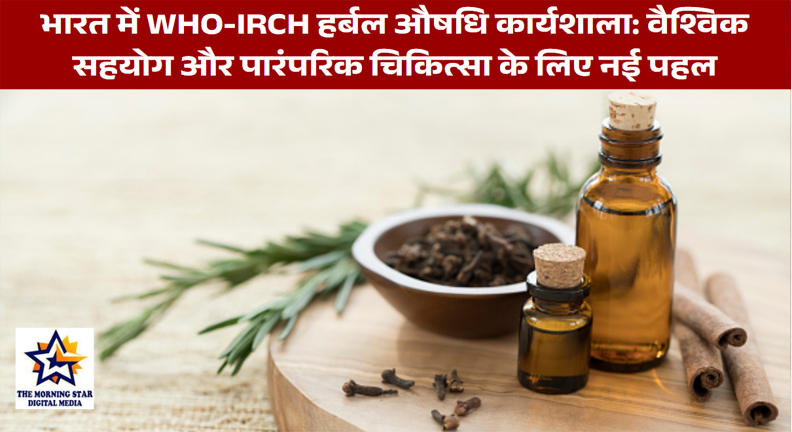 भारत में WHO-IRCH हर्बल औषधि कार्यशाला: वैश्विक सहयोग और पारंपरिक चिकित्सा के लिए नई पहल