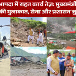 धराली आपदा में राहत कार्य तेज़: मुख्यमंत्री धामी ने पीड़ितों से की मुलाकात, सेना और प्रशासन जुटे बचाव में