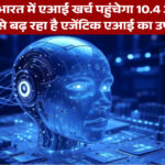 2028 तक भारत में एआई खर्च पहुंचेगा 10.4 अरब डॉलर, तेजी से बढ़ रहा है एजेंटिक एआई का उपयोग