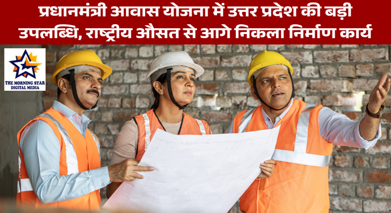 प्रधानमंत्री आवास योजना में उत्तर प्रदेश की बड़ी उपलब्धि, राष्ट्रीय औसत से आगे निकला निर्माण कार्य