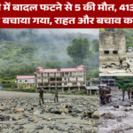 उत्तरकाशी में बादल फटने से 5 की मौत, 413 लोगों को सुरक्षित बचाया गया, राहत और बचाव कार्य जारी