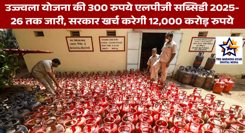 उज्ज्वला योजना की 300 रुपये एलपीजी सब्सिडी 2025-26 तक जारी, सरकार खर्च करेगी 12,000 करोड़ रुपये