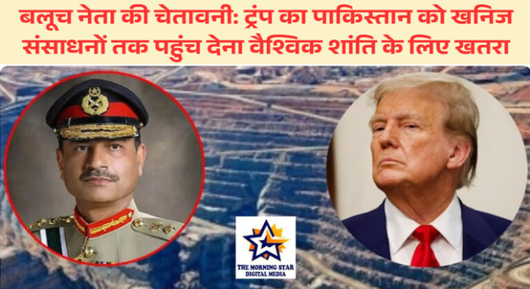 बलूच नेता की चेतावनी: ट्रंप का पाकिस्तान को खनिज संसाधनों तक पहुंच देना वैश्विक शांति के लिए खतरा