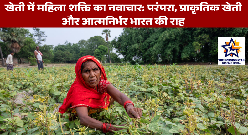 खेती में महिला शक्ति का नवाचार: परंपरा, प्राकृतिक खेती और आत्मनिर्भर भारत की राह