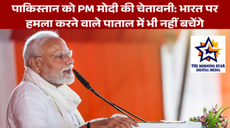 पाकिस्तान को PM मोदी की चेतावनी: भारत पर हमला करने वाले पाताल में भी नहीं बचेंगे