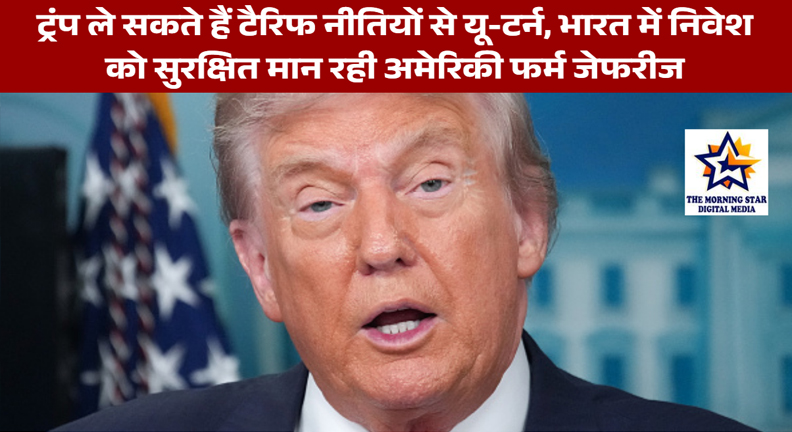 ट्रंप ले सकते हैं टैरिफ नीतियों से यू-टर्न, भारत में निवेश को सुरक्षित मान रही अमेरिकी फर्म जेफरीज