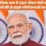 दिल्ली को ट्रैफिक जाम से राहत: पीएम मोदी करेंगे 11,000 करोड़ रुपये की दो हाइवे परियोजनाओं का उद्घाटन