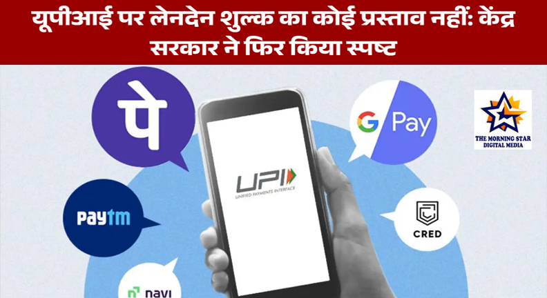 यूपीआई पर लेनदेन शुल्क का कोई प्रस्ताव नहीं: केंद्र सरकार ने फिर किया स्पष्ट