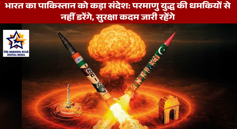 भारत का पाकिस्तान को कड़ा संदेश: परमाणु युद्ध की धमकियों से नहीं डरेंगे, सुरक्षा कदम जारी रहेंगे