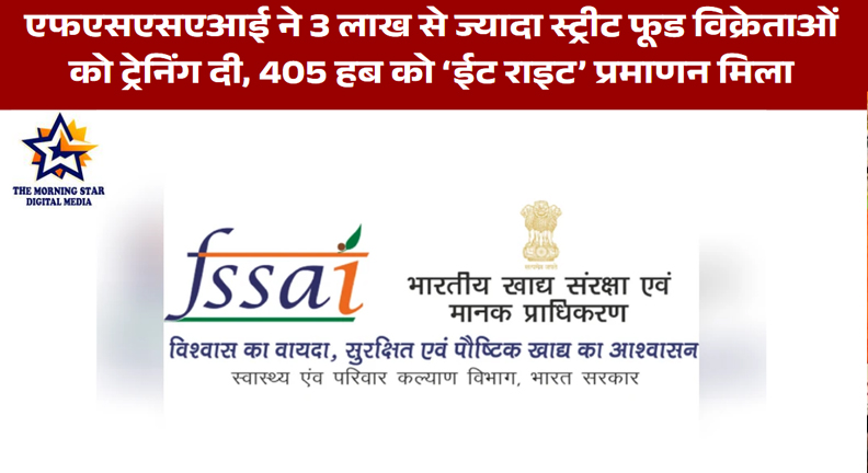 एफएसएसएआई ने 3 लाख से ज्यादा स्ट्रीट फूड विक्रेताओं को ट्रेनिंग दी, 405 हब को ‘ईट राइट’ प्रमाणन मिला