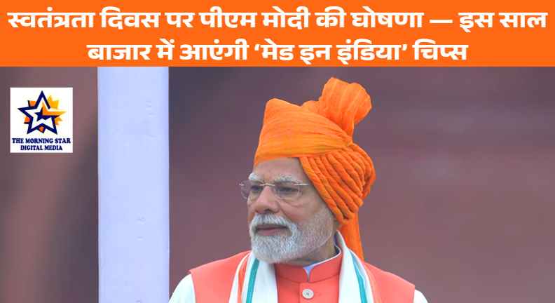 स्वतंत्रता दिवस पर पीएम मोदी की घोषणा — इस साल बाजार में आएंगी ‘मेड इन इंडिया’ चिप्स
