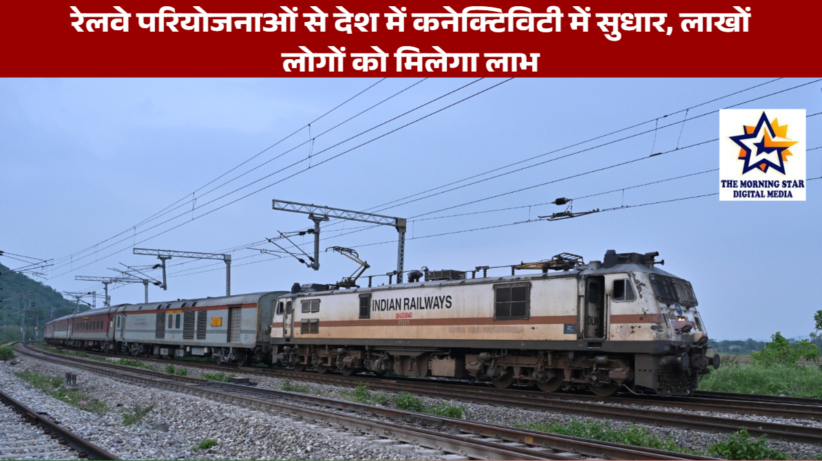 रेलवे परियोजनाओं से देश में कनेक्टिविटी में सुधार, लाखों लोगों को मिलेगा लाभ