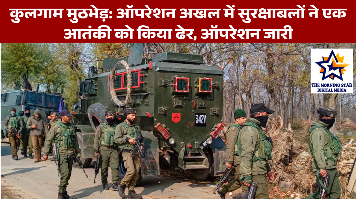 कुलगाम मुठभेड़: ऑपरेशन अखल में सुरक्षाबलों ने एक आतंकी को किया ढेर, ऑपरेशन जारी