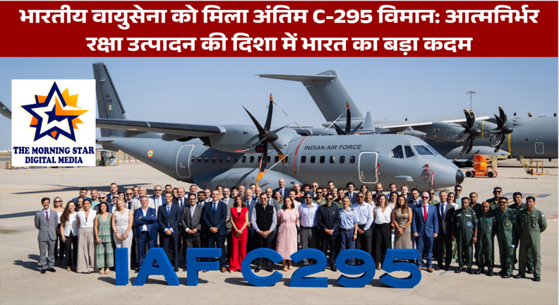 भारतीय वायुसेना को मिला अंतिम C-295 विमान: आत्मनिर्भर रक्षा उत्पादन की दिशा में भारत का बड़ा कदम