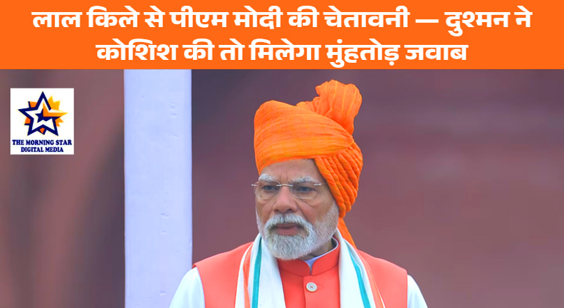 लाल किले से पीएम मोदी की चेतावनी — दुश्मन ने कोशिश की तो मिलेगा मुंहतोड़ जवाब