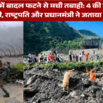उत्तरकाशी में बादल फटने से मची तबाही: 4 की मौत, रेस्क्यू जारी, राष्ट्रपति और प्रधानमंत्री ने जताया दुख