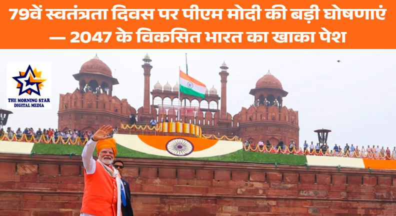 79वें स्वतंत्रता दिवस पर पीएम मोदी की बड़ी घोषणाएं — 2047 के विकसित भारत का खाका पेश