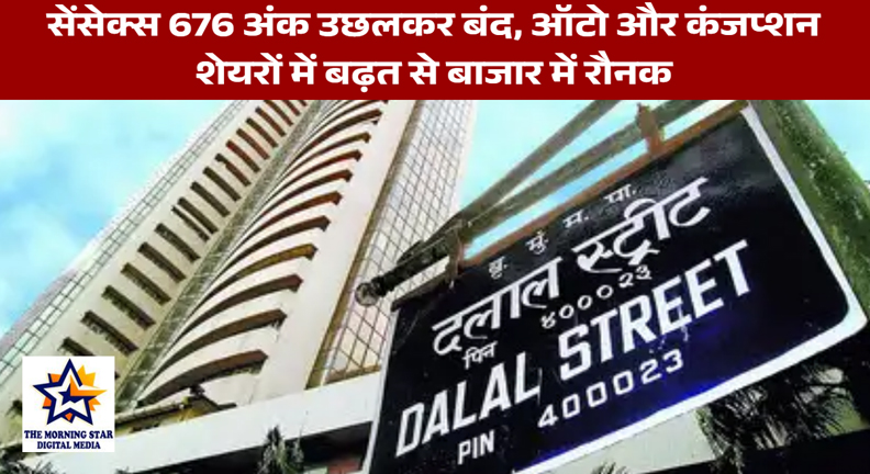 सेंसेक्स 676 अंक उछलकर बंद, ऑटो और कंजप्शन शेयरों में बढ़त से बाजार में रौनक