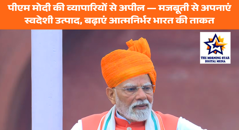 पीएम मोदी की व्यापारियों से अपील — मजबूती से अपनाएं स्वदेशी उत्पाद, बढ़ाएं आत्मनिर्भर भारत की ताकत