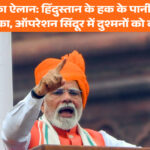 पीएम मोदी का ऐलान: हिंदुस्तान के हक के पानी पर अधिकार सिर्फ भारत का, ऑपरेशन सिंदूर में दुश्मनों को करारा जवाब