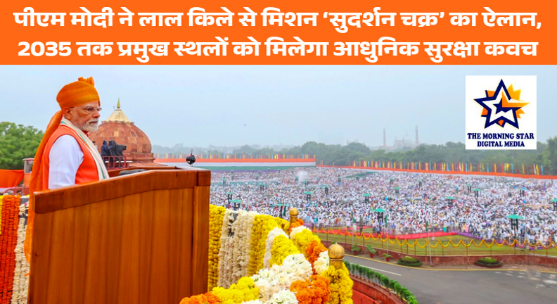 पीएम मोदी ने लाल किले से मिशन ‘सुदर्शन चक्र’ का ऐलान, 2035 तक प्रमुख स्थलों को मिलेगा आधुनिक सुरक्षा कवच