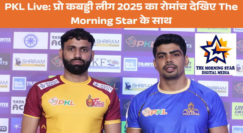 PKL Live 2025: प्रो कबड्डी लीग का सीधा प्रसारण और हर अपडेट The Morning Star के साथ