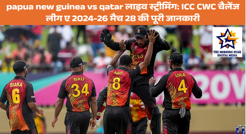 papua new guinea vs qatar लाइव स्ट्रीमिंग: ICC CWC चैलेंज लीग ए 2024-26 मैच 28 का पूरा विवरण