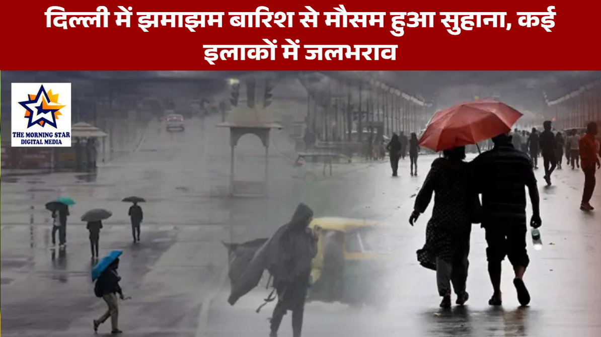 दिल्ली में झमाझम बारिश से मौसम हुआ सुहाना, कई इलाकों में जलभराव