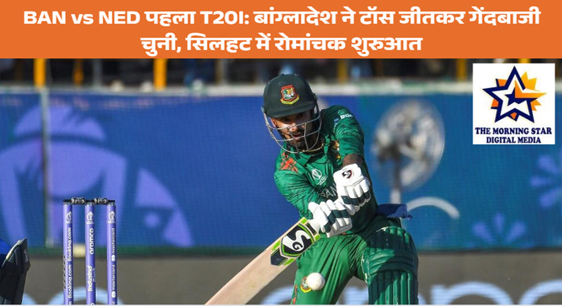BAN vs NED पहला T20I: बांग्लादेश ने टॉस जीतकर गेंदबाजी चुनी, सिलहट में रोमांचक शुरुआत