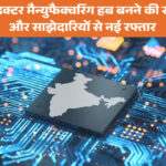 भारत सेमीकंडक्टर मैन्युफैक्चरिंग हब बनने की राह पर, निवेश और साझेदारियों से नई रफ्तार