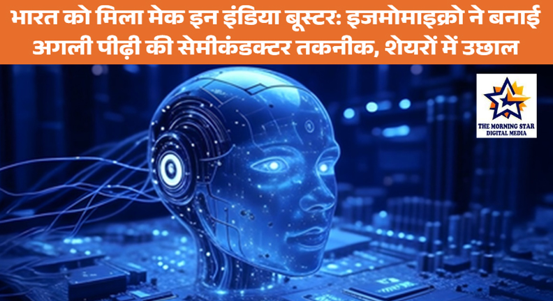 भारत को मिला मेक इन इंडिया बूस्टर: इजमोमाइक्रो ने बनाई अगली पीढ़ी की सेमीकंडक्टर तकनीक, शेयरों में उछाल