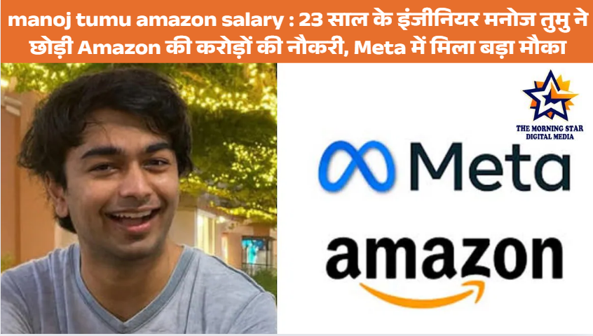 manoj tumu amazon salary : 23 साल के इंजीनियर मनोज तुमु ने छोड़ी Amazon की करोड़ों की नौकरी, Meta में मिला बड़ा मौका