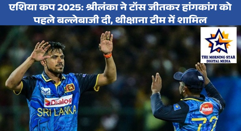 एशिया कप 2025: श्रीलंका बनाम हांगकांग टॉस अपडेट – श्रीलंका ने चुनी गेंदबाजी, थीक्षाना की वापसी