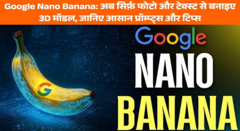 Google Nano Banana: फोटो और टेक्स्ट से 3D मॉडल बनाने के आसान तरीके और 15 बेस्ट प्रॉम्प्ट्स