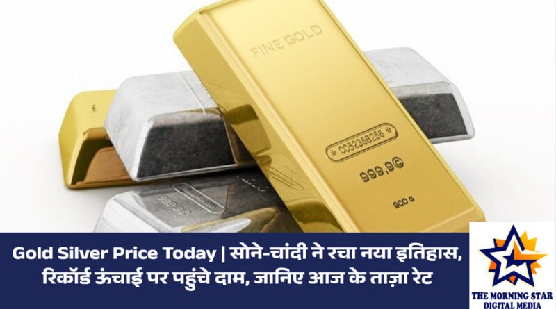 Gold Silver Price Today | सोने-चांदी के रिकॉर्ड दाम