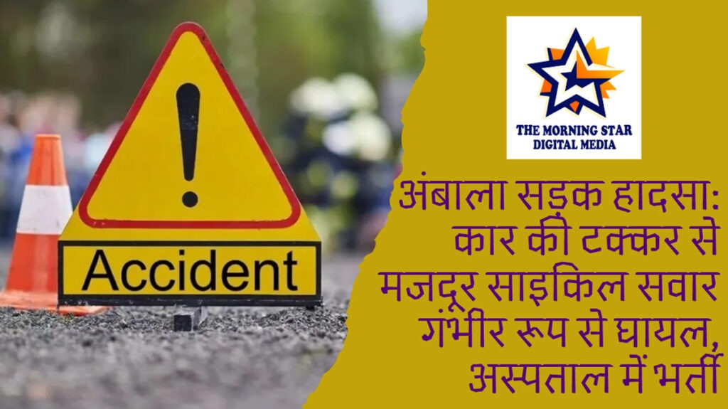 अंबाला में सड़क हादसा: कार की टक्कर से साइकिल सवार गंभीर