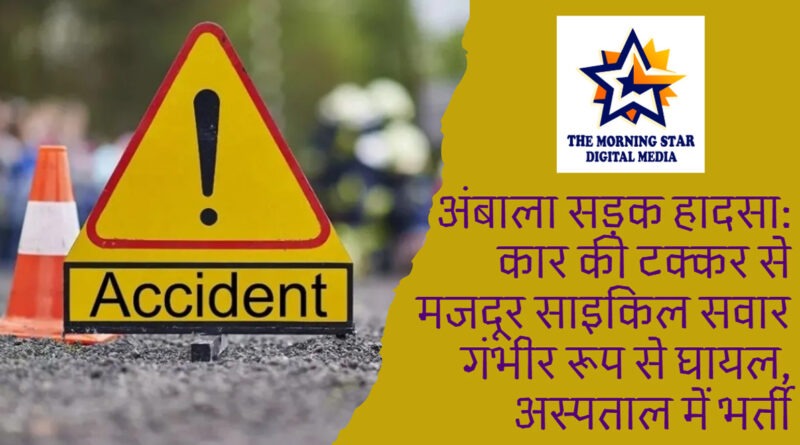 अंबाला में सड़क हादसा: कार की टक्कर से साइकिल सवार गंभीर