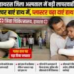 जिला अस्पताल हाथरस में इलाज के दौरान डॉक्टर की लापरवाही से बच्चे के सही हाथ की जगह गलत हाथ पर प्लास्टर किया गया