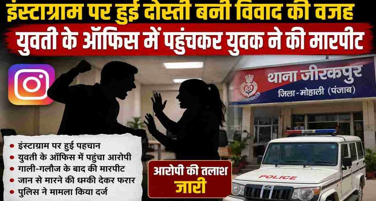 मोहाली के जीरकपुर में इंस्टाग्राम पर हुई पहचान विवाद में बदल गई। आरोप है कि युवक ने युवती के कार्यालय पहुंचकर मारपीट और धमकी दी। पुलिस मामले की जांच कर रही है।