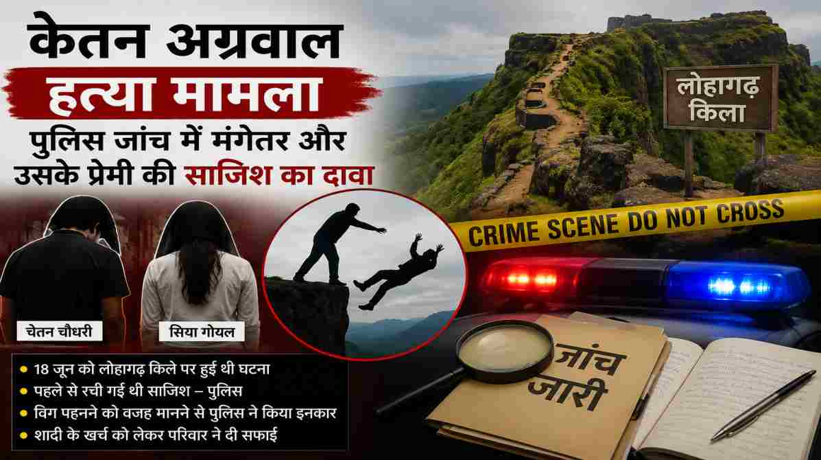 केतन अग्रवाल हत्या मामला | पुलिस जांच में मंगेतर और उसके कथित प्रेमी की साजिश का दावा, विग विवाद पर भी आया नया खुलासा